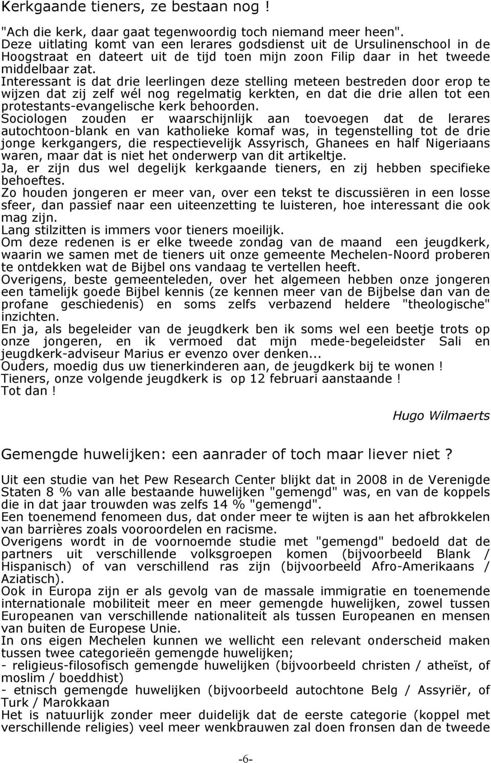 Interessant is dat drie leerlingen deze stelling meteen bestreden door erop te wijzen dat zij zelf wél nog regelmatig kerkten, en dat die drie allen tot een protestants-evangelische kerk behoorden.