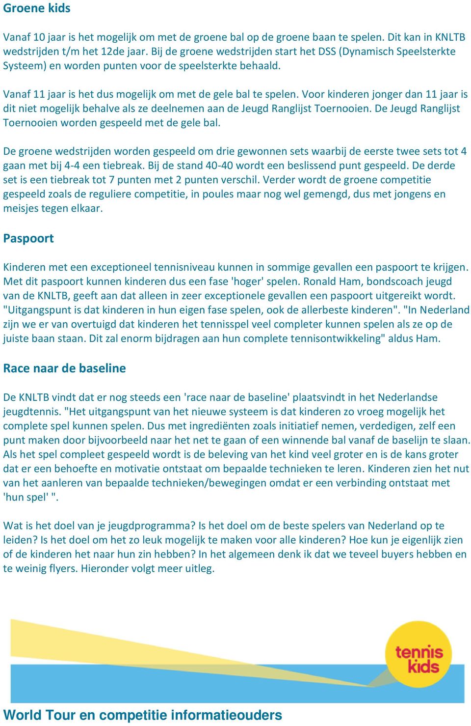 Voor kinderen jonger dan 11 jaar is dit niet mogelijk behalve als ze deelnemen aan de Jeugd Ranglijst Toernooien. De Jeugd Ranglijst Toernooien worden gespeeld met de gele bal.