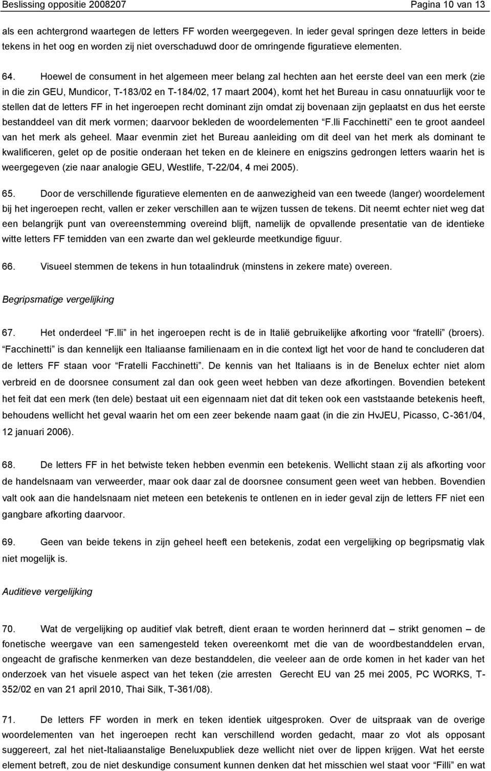 Hoewel de consument in het algemeen meer belang zal hechten aan het eerste deel van een merk (zie in die zin GEU, Mundicor, T-183/02 en T-184/02, 17 maart 2004), komt het het Bureau in casu