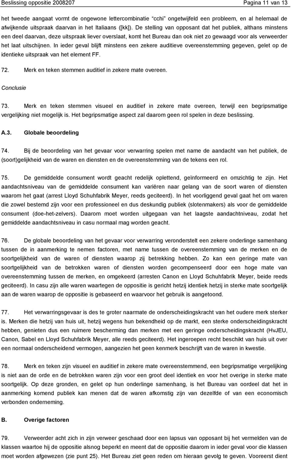 In ieder geval blijft minstens een zekere auditieve overeenstemming gegeven, gelet op de identieke uitspraak van het element FF. 72. Merk en teken stemmen auditief in zekere mate overeen.