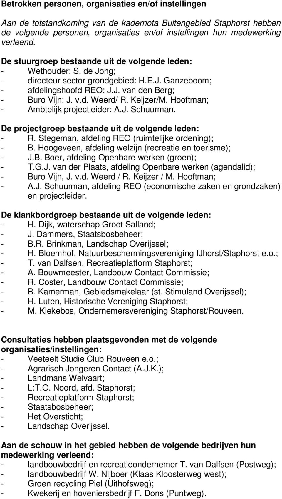 Keijzer/M. Hooftman; - Ambtelijk projectleider: A.J. Schuurman. De projectgroep bestaande uit de volgende leden: - R. Stegeman, afdeling REO (ruimtelijke ordening); - B.