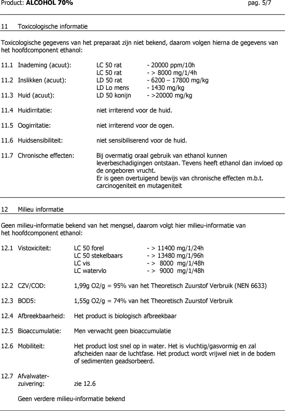 3 Huid (acuut): LD 50 konijn - >20000 mg/kg 11.4 Huidirritatie: niet irriterend voor de huid. 11.5 Oogirritatie: niet irriterend voor de ogen. 11.6 Huidsensibiliteit: niet sensibiliserend voor de huid.