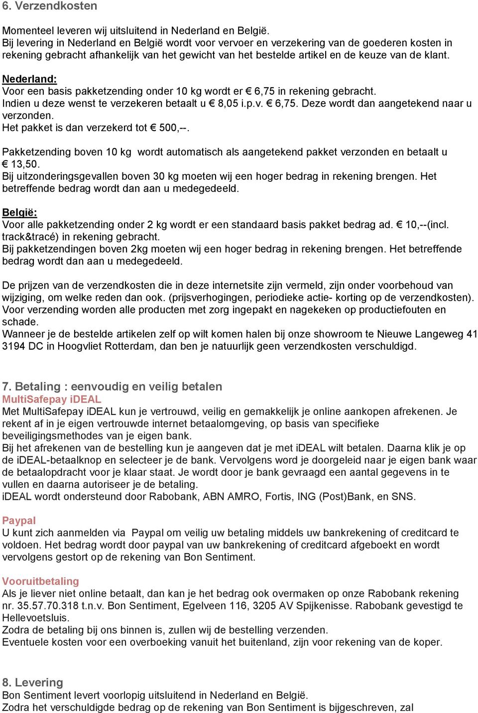 Nederland: Voor een basis pakketzending onder 10 kg wordt er 6,75 in rekening gebracht. Indien u deze wenst te verzekeren betaalt u 8,05 i.p.v. 6,75. Deze wordt dan aangetekend naar u verzonden.