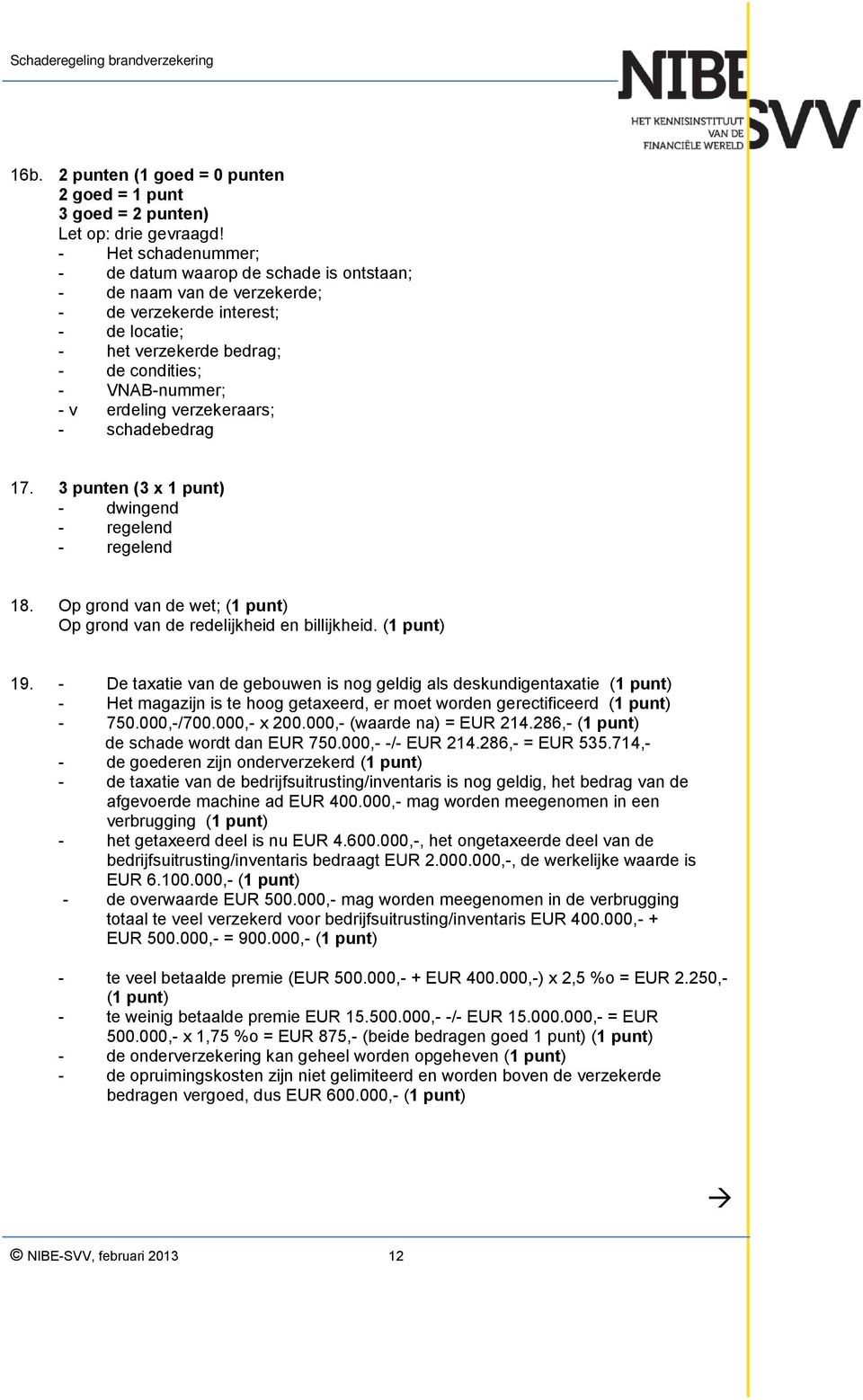 verzekeraars; - schadebedrag 17. 3 punten (3 x 1 punt) - dwingend - regelend - regelend 18. Op grond van de wet; (1 punt) Op grond van de redelijkheid en billijkheid. (1 punt) 19.