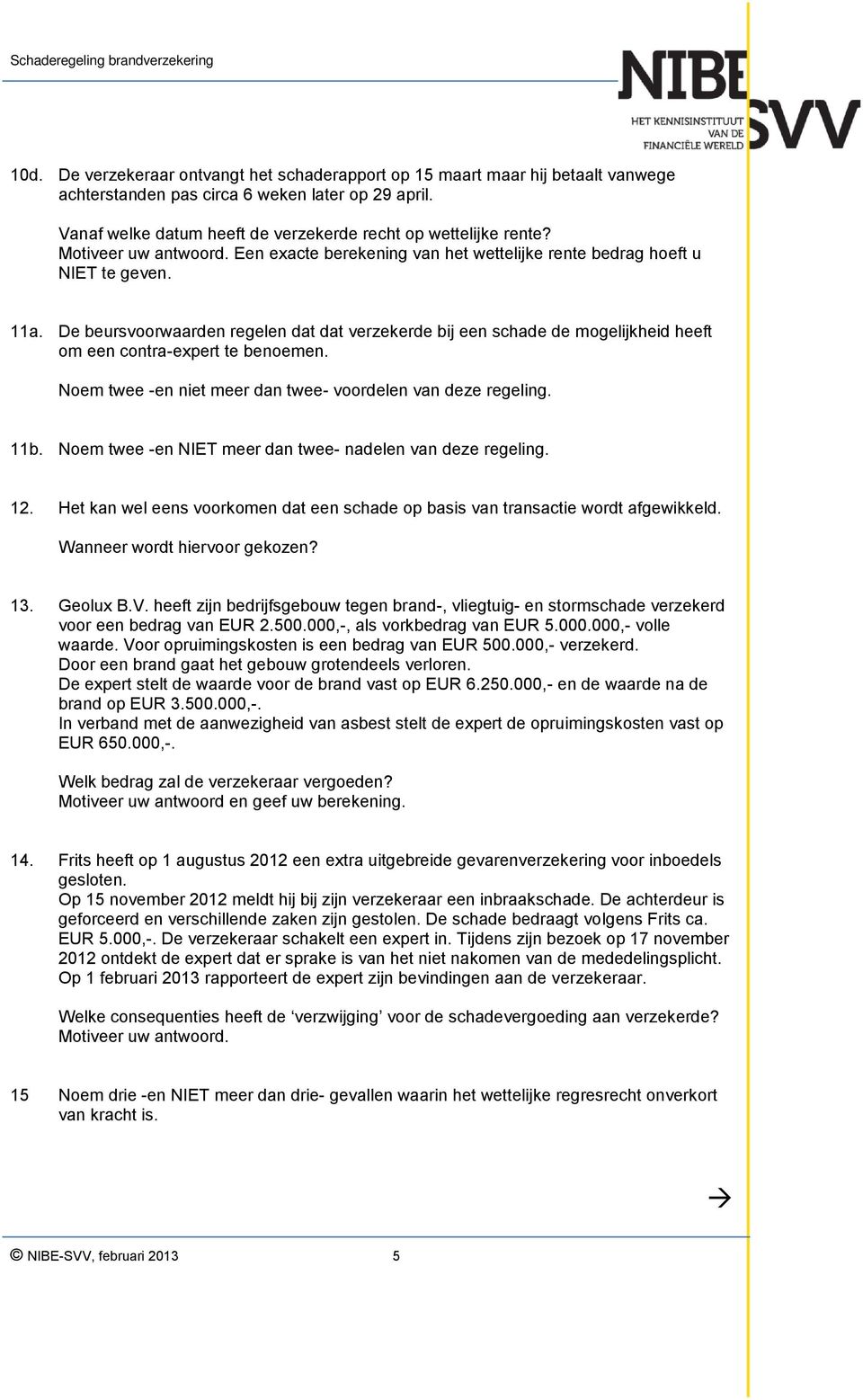 De beursvoorwaarden regelen dat dat verzekerde bij een schade de mogelijkheid heeft om een contra-expert te benoemen. Noem twee -en niet meer dan twee- voordelen van deze regeling. 11b.