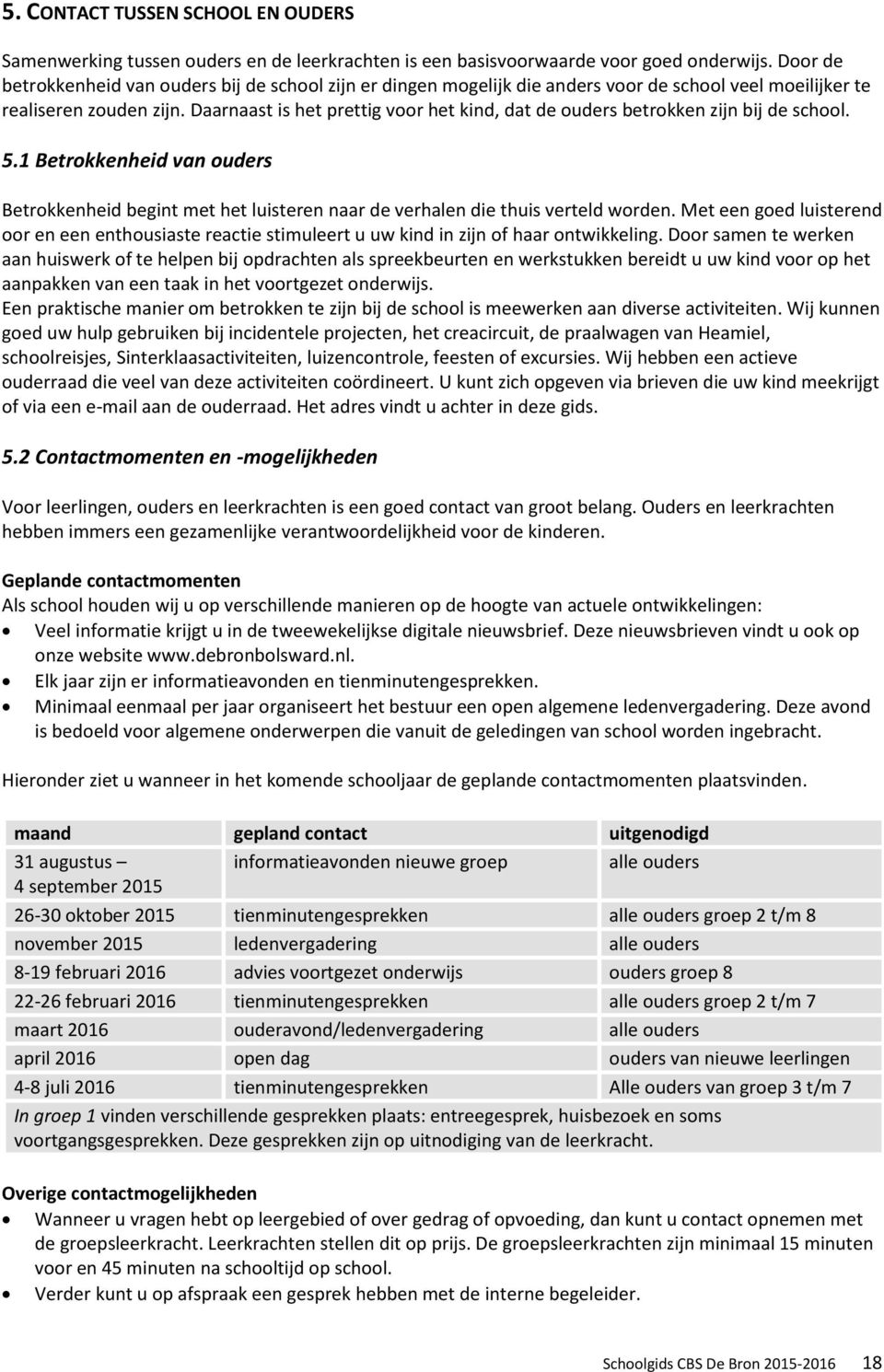 Daarnaast is het prettig voor het kind, dat de ouders betrokken zijn bij de school. 5.1 Betrokkenheid van ouders Betrokkenheid begint met het luisteren naar de verhalen die thuis verteld worden.