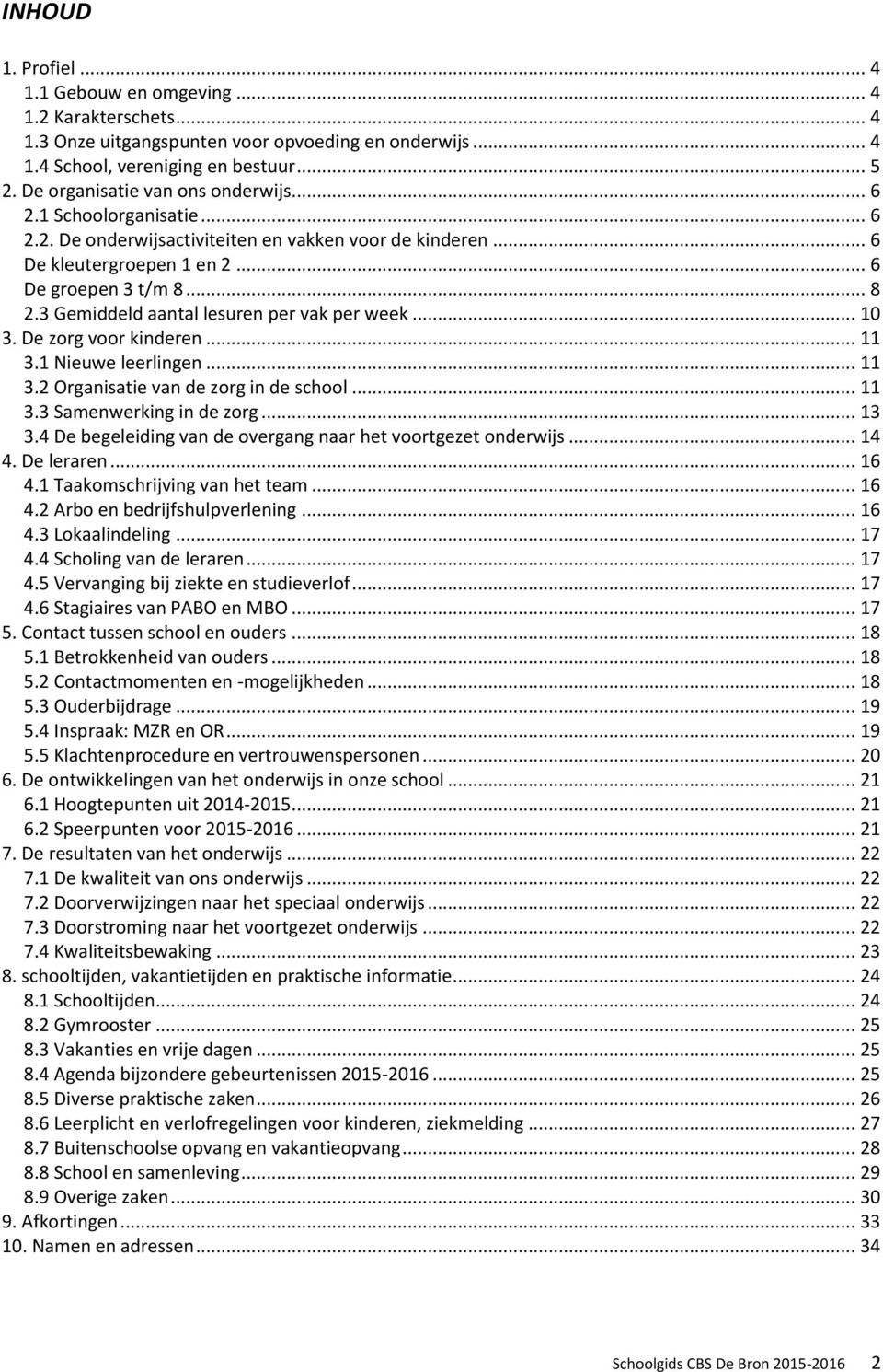 3 Gemiddeld aantal lesuren per vak per week... 10 3. De zorg voor kinderen... 11 3.1 Nieuwe leerlingen... 11 3.2 Organisatie van de zorg in de school... 11 3.3 Samenwerking in de zorg... 13 3.