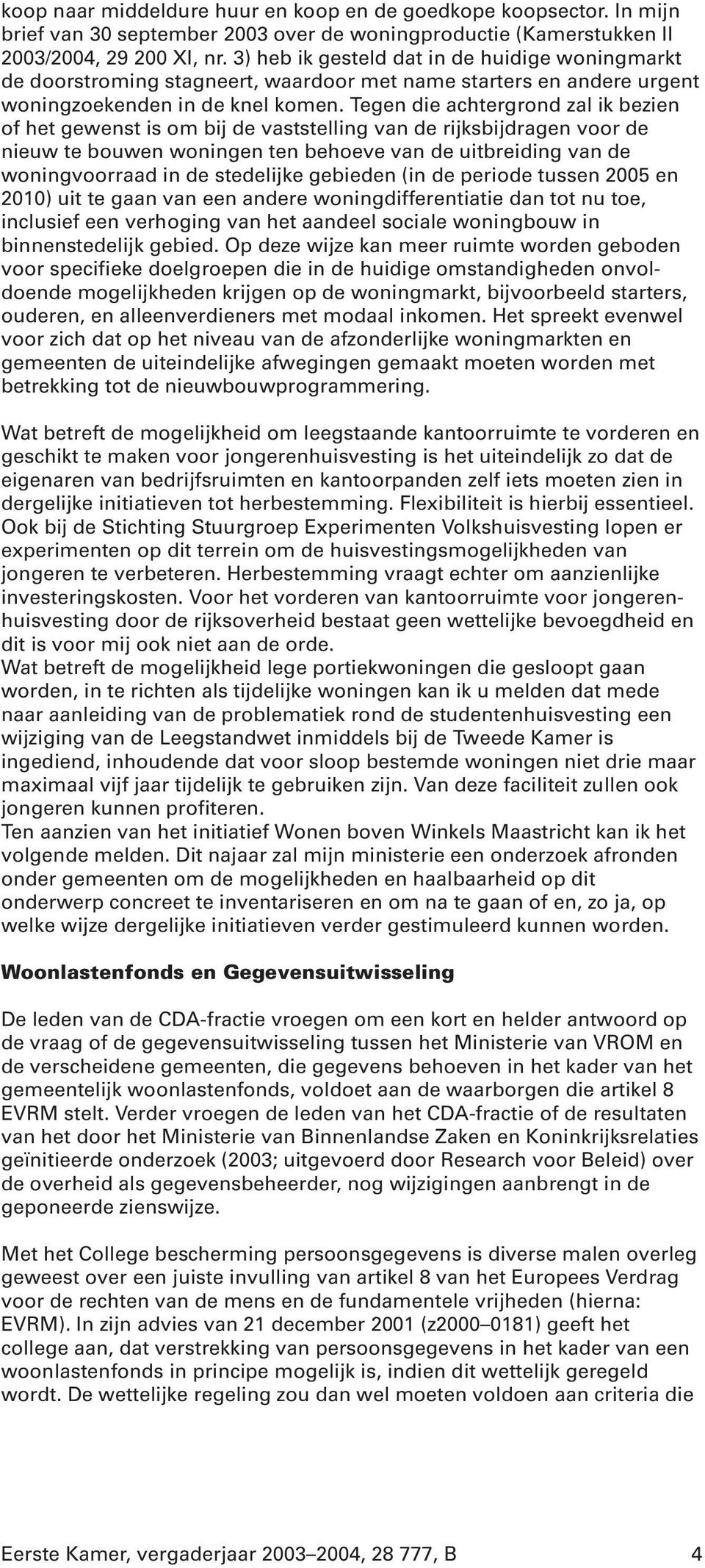 Tegen die achtergrond zal ik bezien of het gewenst is om bij de vaststelling van de rijksbijdragen voor de nieuw te bouwen woningen ten behoeve van de uitbreiding van de woningvoorraad in de