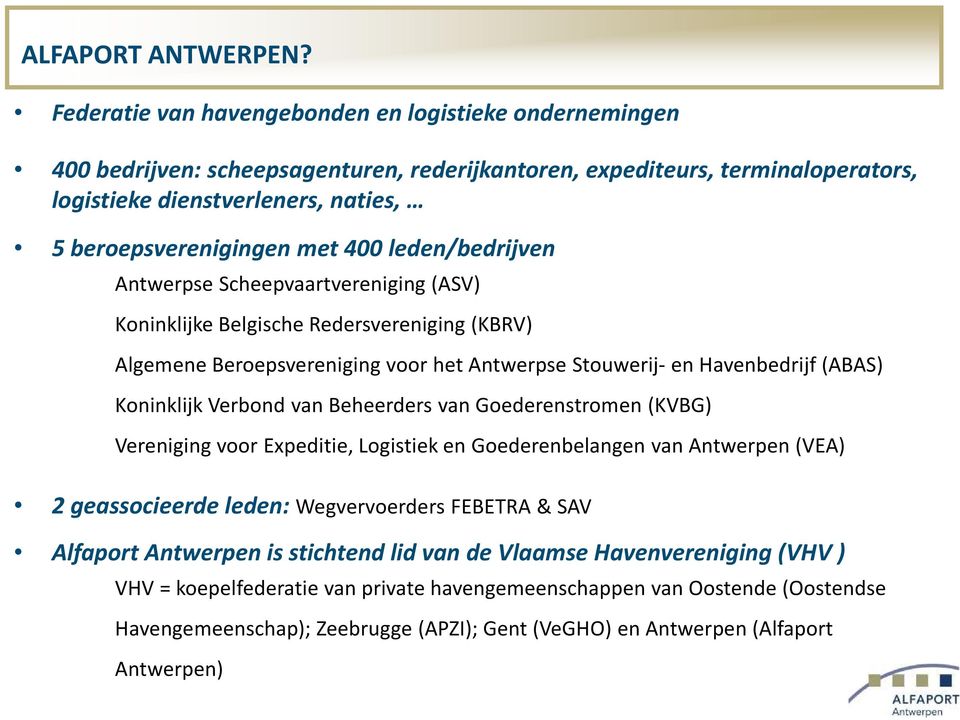 400 leden/bedrijven Antwerpse Scheepvaartvereniging (ASV) Koninklijke Belgische Redersvereniging (KBRV) Algemene Beroepsvereniging voor het Antwerpse Stouwerij- en Havenbedrijf (ABAS) Koninklijk