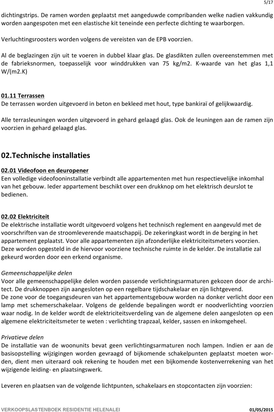 De glasdikten zullen overeenstemmen met de fabrieksnormen, toepasselijk voor winddrukken van 75 kg/m2. K- waarde van het glas 1,1 W/(m2.K) 5/17 01.