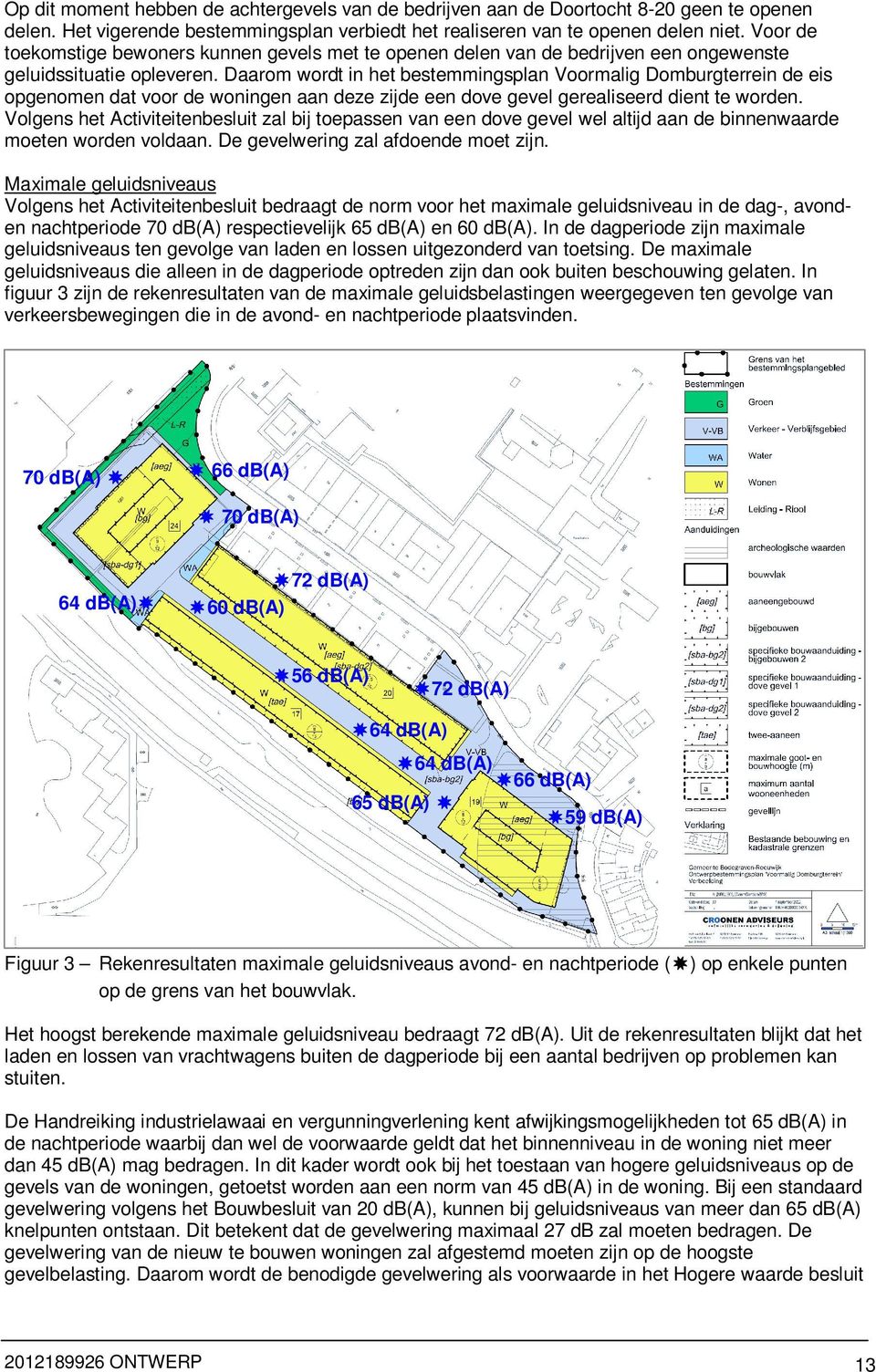 Daarom wordt in het bestemmingsplan Voormalig Domburgterrein de eis opgenomen dat voor de woningen aan deze zijde een dove gevel gerealiseerd dient te worden.