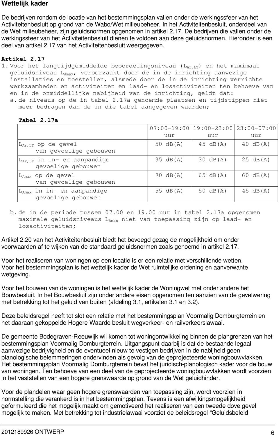 De bedrijven die vallen onder de werkingssfeer van het Activiteitenbesluit dienen te voldoen aan deze geluidsnormen. Hieronder is een deel van artikel 2.17 van het Activiteitenbesluit weergegeven.