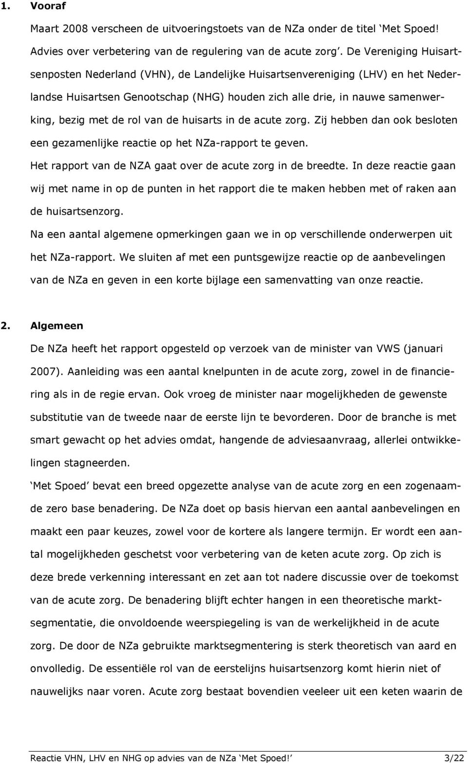 van de huisarts in de acute zorg. Zij hebben dan ook besloten een gezamenlijke reactie op het NZa-rapport te geven. Het rapport van de NZA gaat over de acute zorg in de breedte.