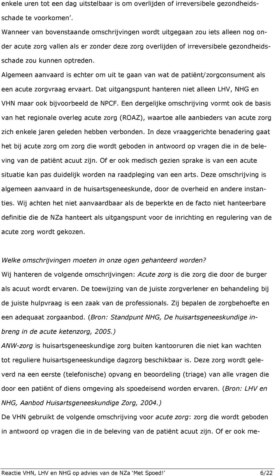 Algemeen aanvaard is echter om uit te gaan van wat de patiënt/zorgconsument als een acute zorgvraag ervaart. Dat uitgangspunt hanteren niet alleen LHV, NHG en VHN maar ook bijvoorbeeld de NPCF.