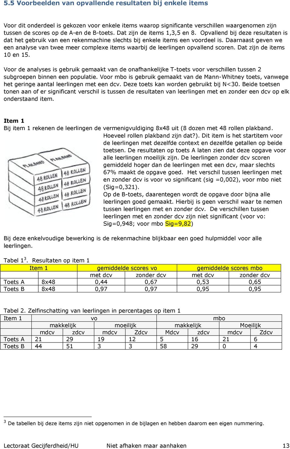 Daarnaast geven we een analyse van twee meer complexe items waarbij de leerlingen opvallend scoren. Dat zijn de items 10 en 15.