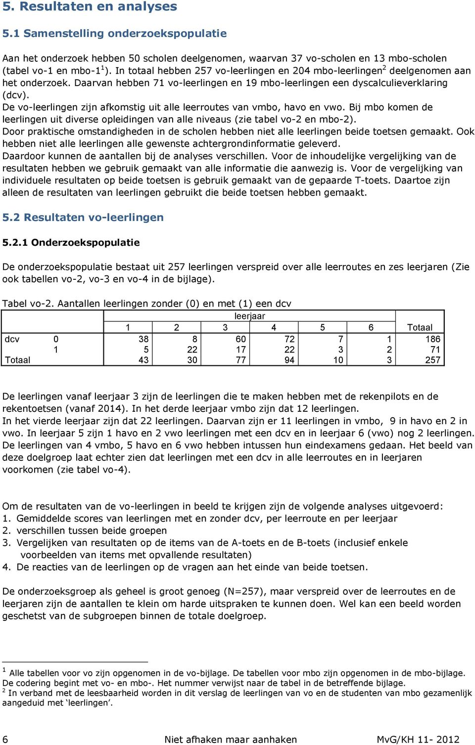 De vo-leerlingen zijn afkomstig uit alle leerroutes van vmbo, havo en vwo. Bij mbo komen de leerlingen uit diverse opleidingen van alle niveaus (zie tabel vo-2 en mbo-2).