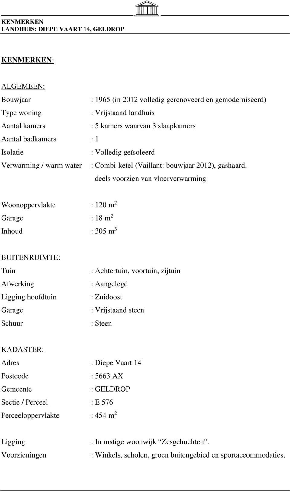 Garage : 18 m 2 Inhoud : 305 m 3 BUITENRUIMTE: Tuin Afwerking Ligging hoofdtuin Garage Schuur : Achtertuin, voortuin, zijtuin : Aangelegd : Zuidoost : Vrijstaand steen : Steen KADASTER: Adres : Diepe