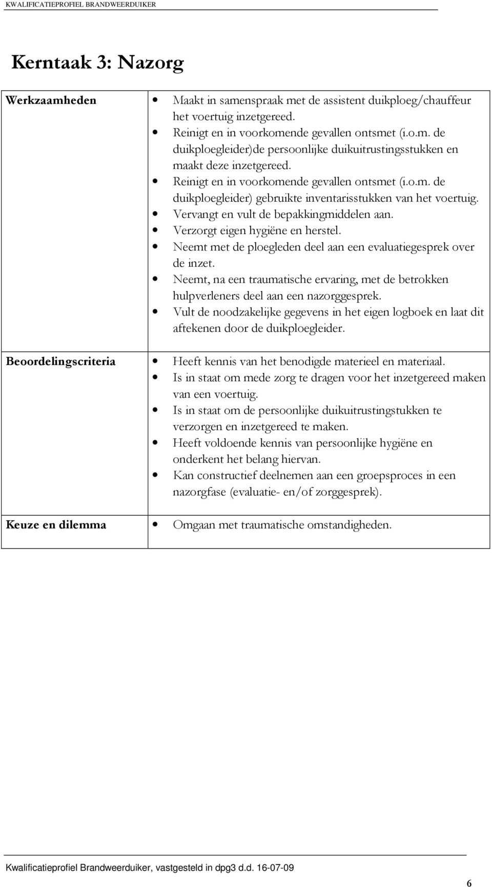 Neemt met de ploegleden deel aan een evaluatiegesprek over de inzet. Neemt, na een traumatische ervaring, met de betrokken hulpverleners deel aan een nazorggesprek.