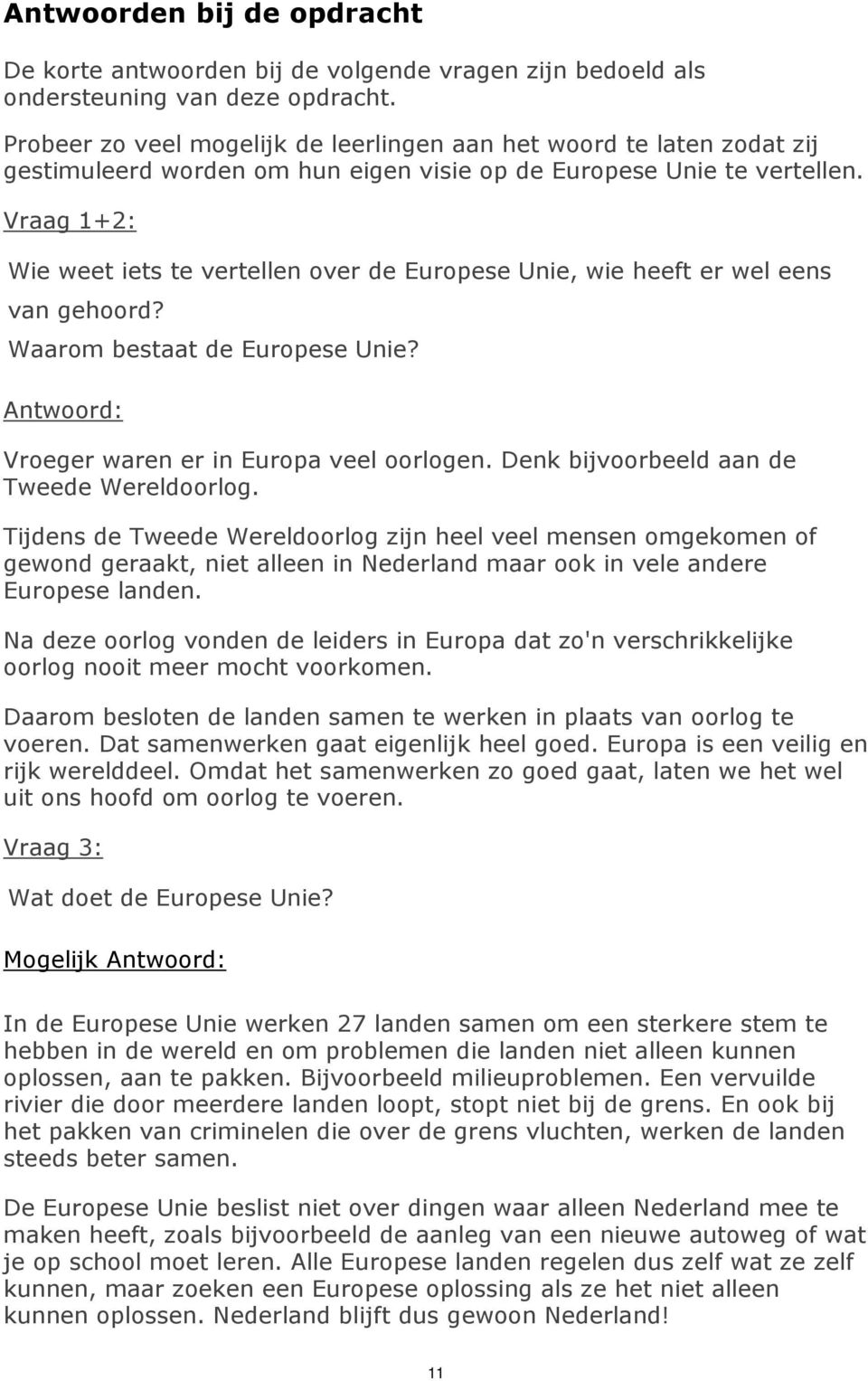 Vraag 1+2: Wie weet iets te vertellen over de Europese Unie, wie heeft er wel eens van gehoord? Waarom bestaat de Europese Unie? Antwoord: Vroeger waren er in Europa veel oorlogen.