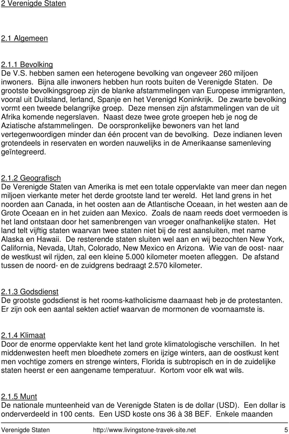 De zwarte bevolking vormt een tweede belangrijke groep. Deze mensen zijn afstammelingen van de uit Afrika komende negerslaven. Naast deze twee grote groepen heb je nog de Aziatische afstammelingen.