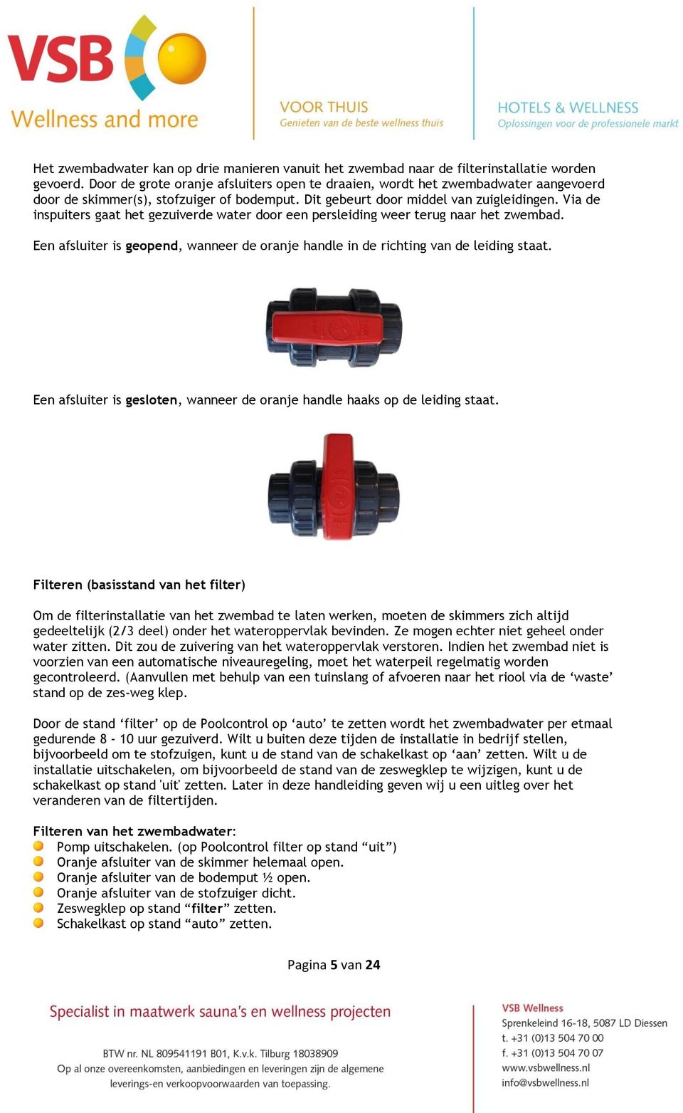 Via de inspuiters gaat het gezuiverde water door een persleiding weer terug naar het zwembad. Een afsluiter is geopend, wanneer de oranje handle in de richting van de leiding staat.