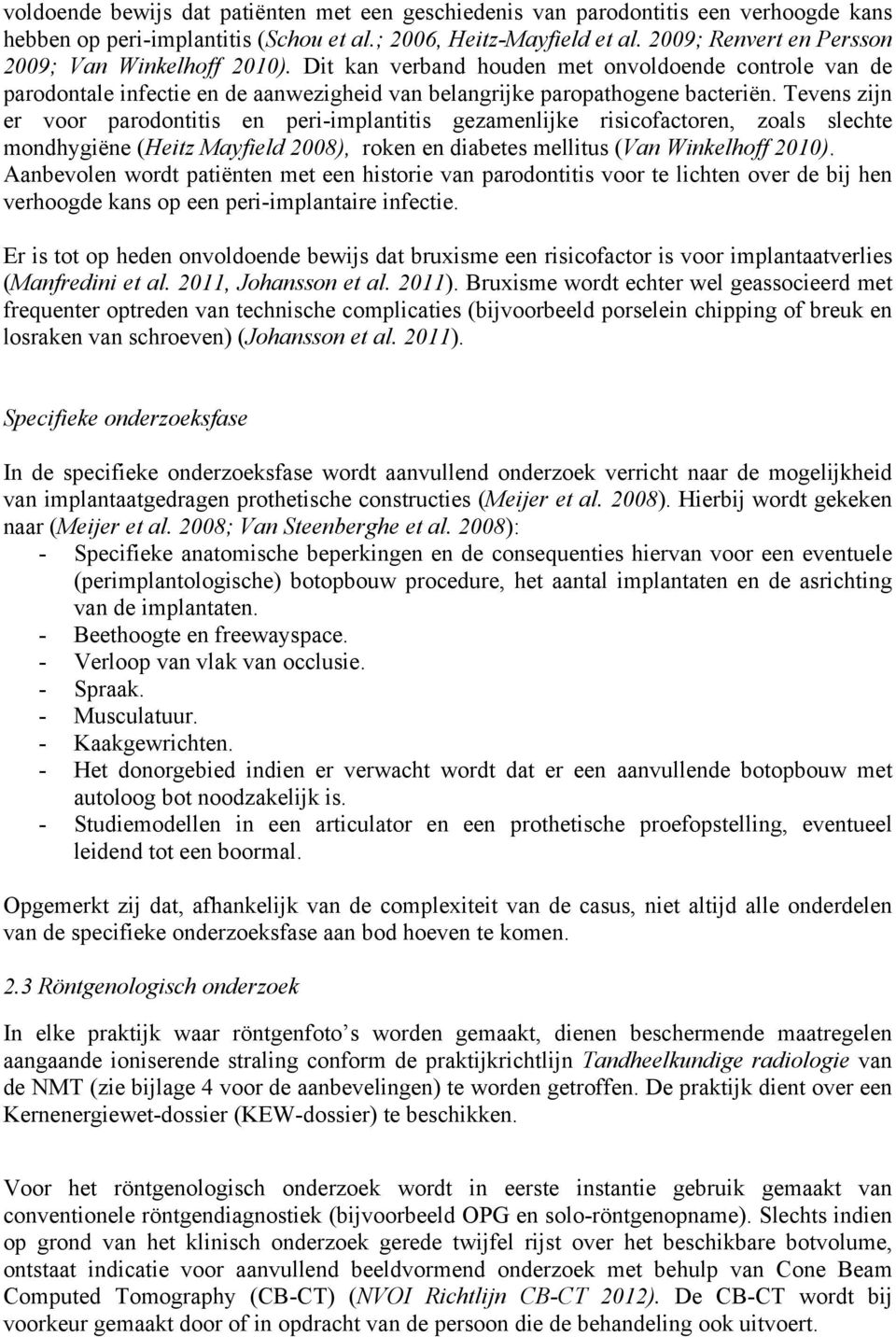 Tevens zijn er voor parodontitis en peri-implantitis gezamenlijke risicofactoren, zoals slechte mondhygiëne (Heitz Mayfield 2008), roken en diabetes mellitus (Van Winkelhoff 2010).