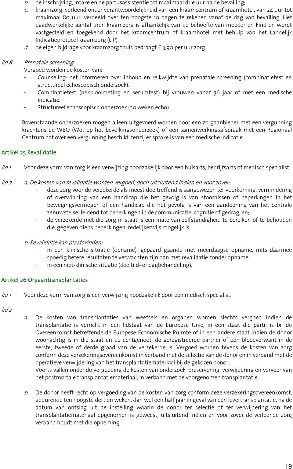 Het daadwerkelijke aantal uren kraamzorg is afhankelijk van de behoefte van moeder en kind en wordt vastgesteld en toegekend door het kraamcentrum of kraamhotel met behulp van het Landelijk