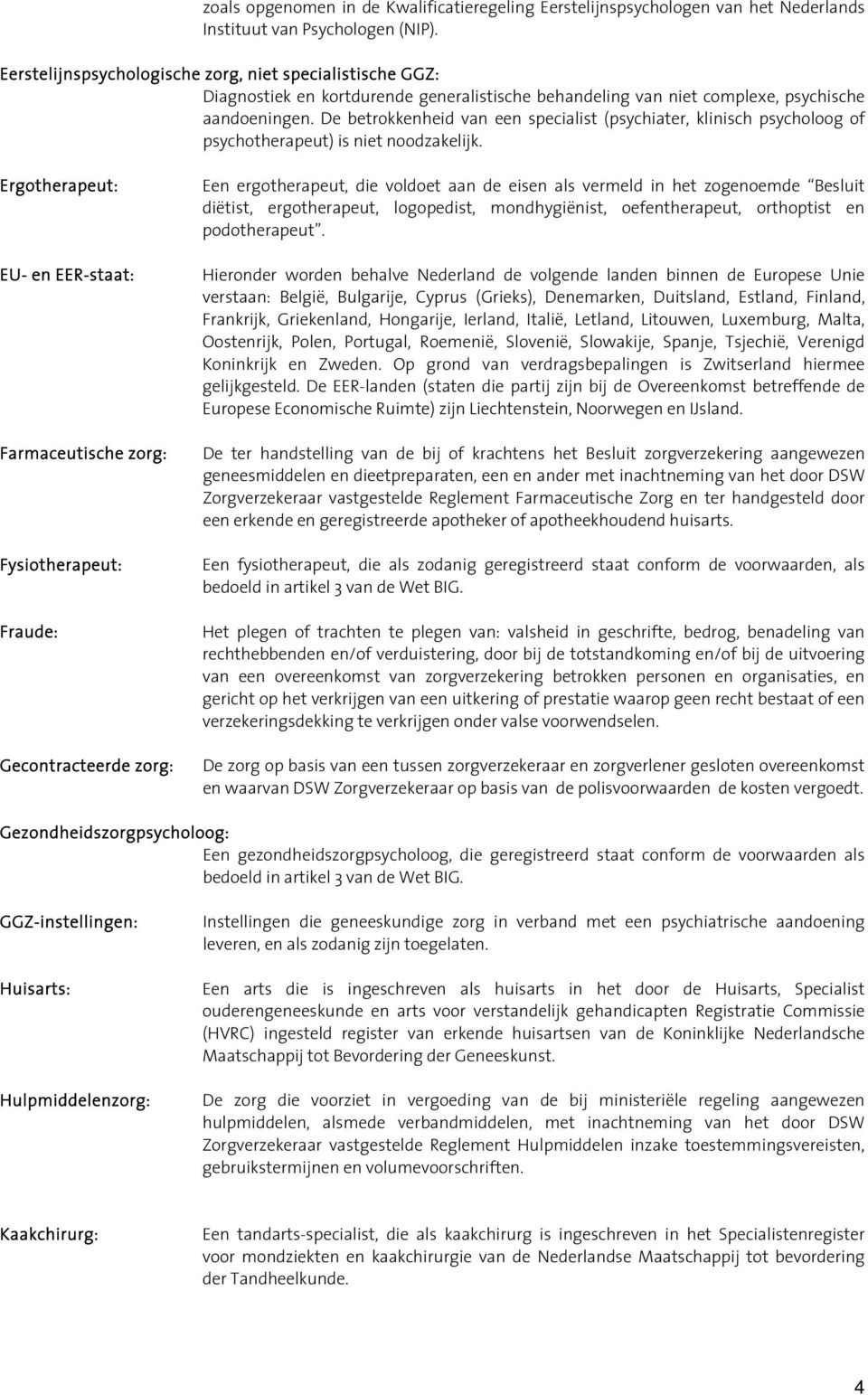 De betrokkenheid van een specialist (psychiater, klinisch psycholoog of psychotherapeut) is niet noodzakelijk.