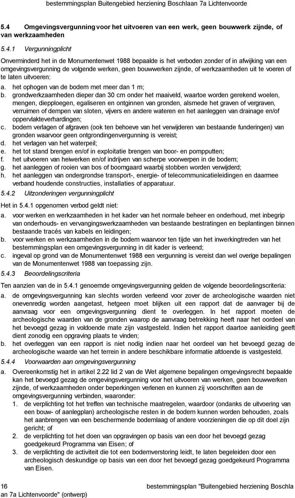 grondwerkzaamheden dieper dan 30 cm onder het maaiveld, waartoe worden gerekend woelen, mengen, diepploegen, egaliseren en ontginnen van gronden, alsmede het graven of vergraven, verruimen of dempen