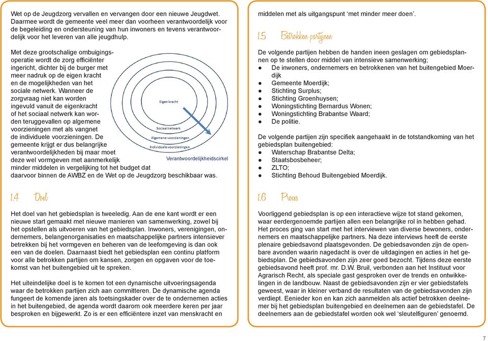 Met deze grootschalige ombuigingsoperatie wordt de zorg efficiënter ingericht, dichter bij de burger met meer nadruk op de eigen kracht en de mogelijkheden van het sociale netwerk.