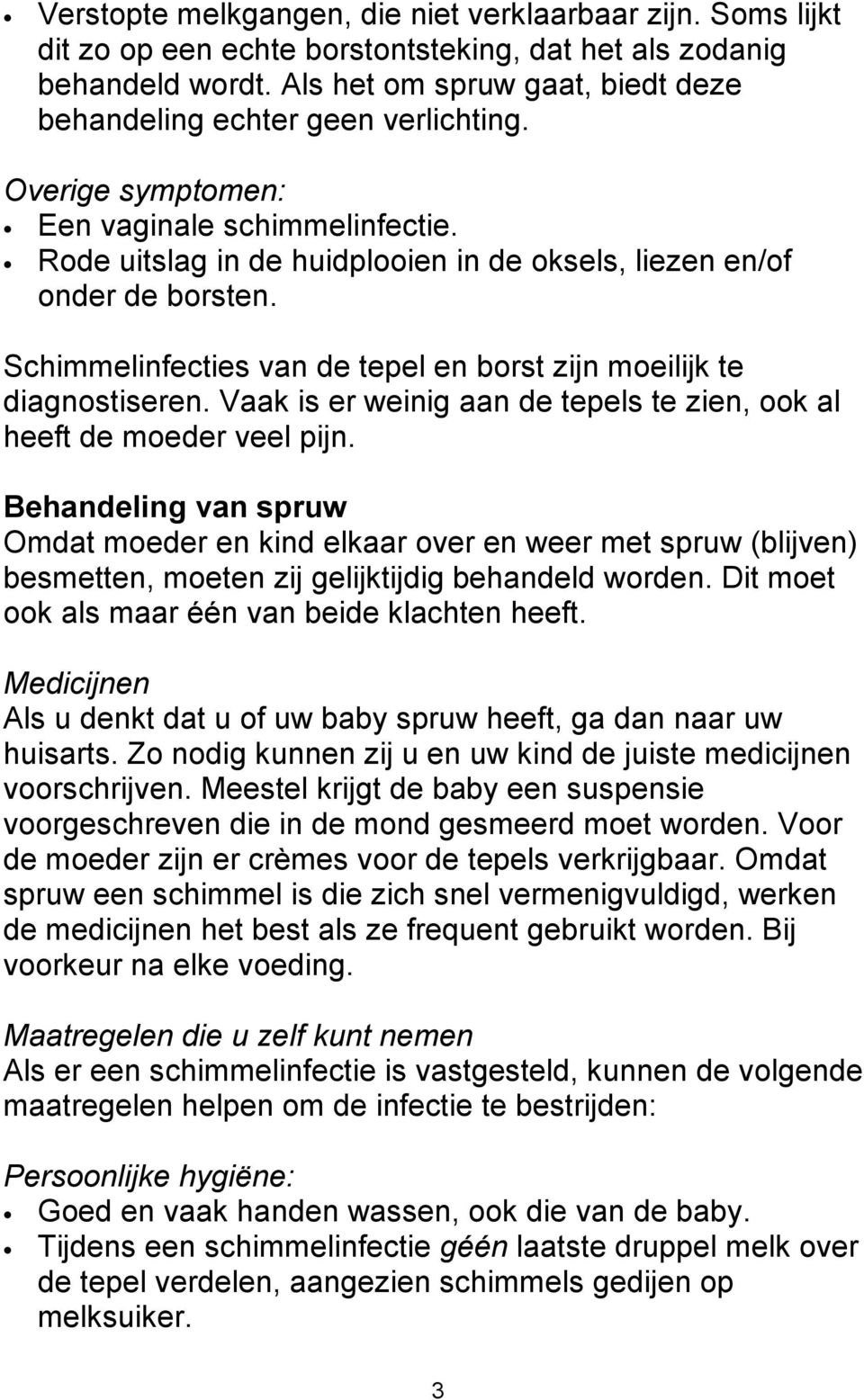 Schimmelinfecties van de tepel en borst zijn moeilijk te diagnostiseren. Vaak is er weinig aan de tepels te zien, ook al heeft de moeder veel pijn.