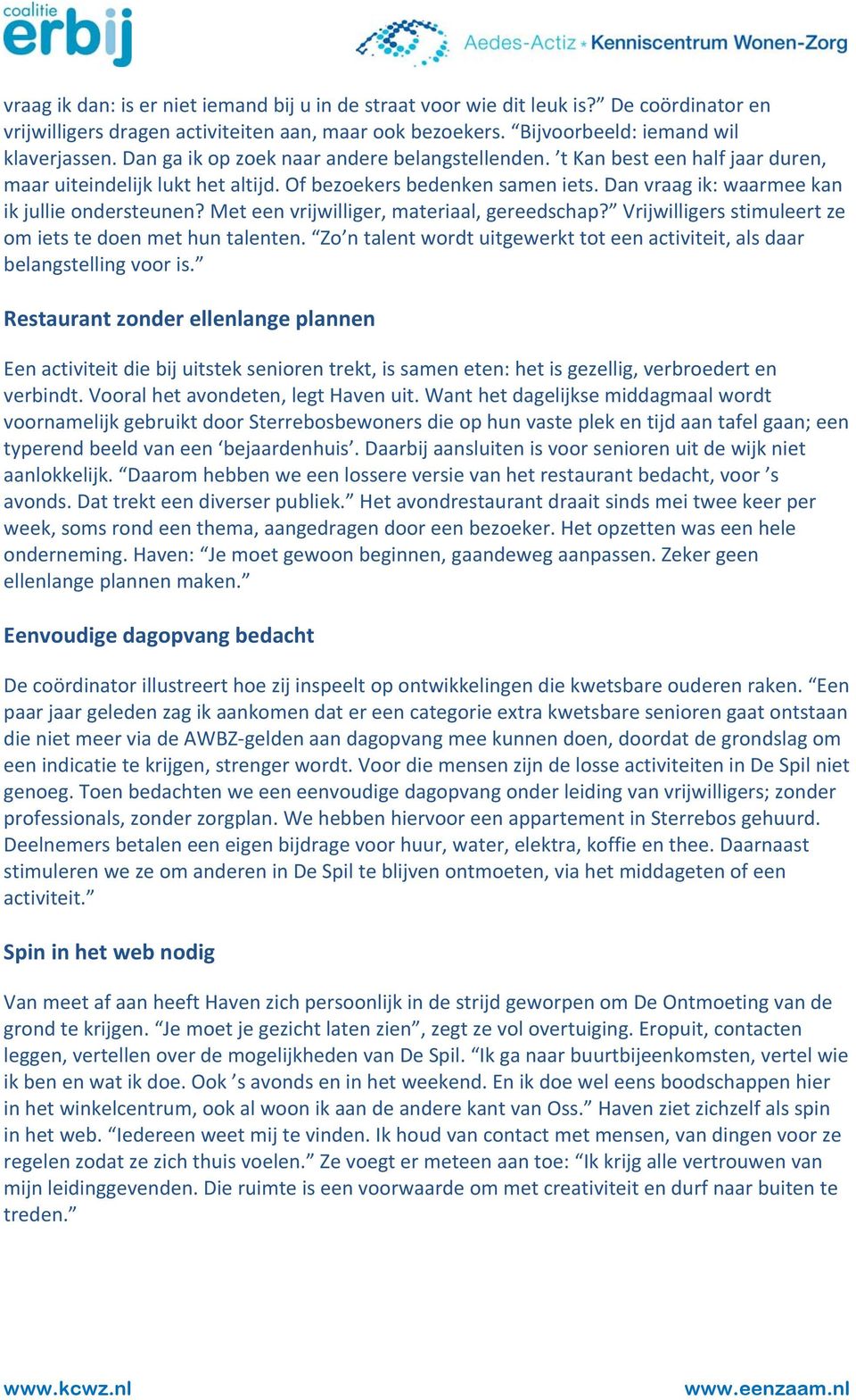 Met een vrijwilliger, materiaal, gereedschap? Vrijwilligers stimuleert ze om iets te doen met hun talenten. Zo n talent wordt uitgewerkt tot een activiteit, als daar belangstelling voor is.