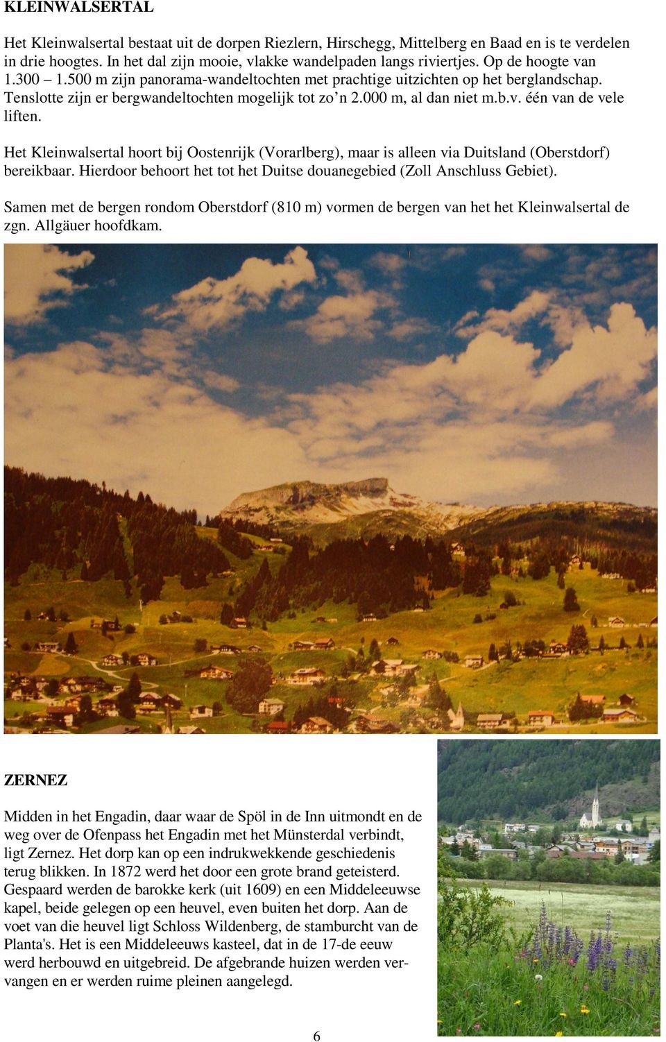 Het Kleinwalsertal hoort bij Oostenrijk (Vorarlberg), maar is alleen via Duitsland (Oberstdorf) bereikbaar. Hierdoor behoort het tot het Duitse douanegebied (Zoll Anschluss Gebiet).