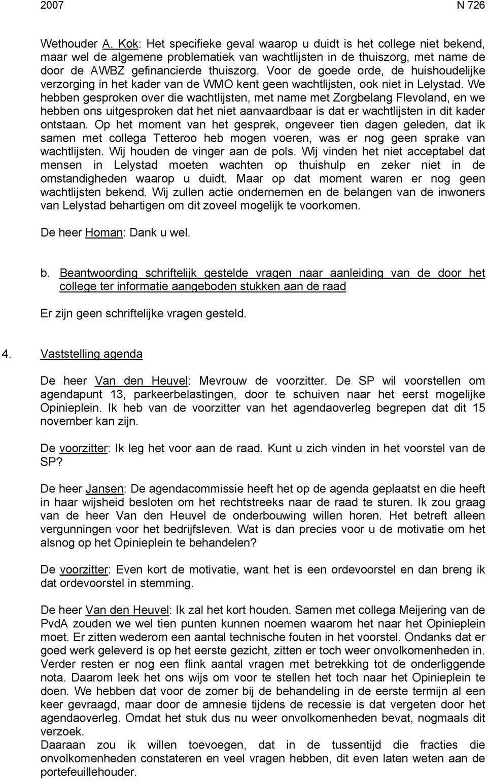 Voor de goede orde, de huishoudelijke verzorging in het kader van de WMO kent geen wachtlijsten, ook niet in Lelystad.