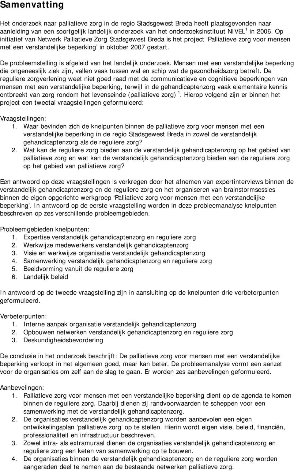 De probleemstelling is afgeleid van het landelijk onderzoek. Mensen met een verstandelijke beperking die ongeneeslijk ziek zijn, vallen vaak tussen wal en schip wat de gezondheidszorg betreft.