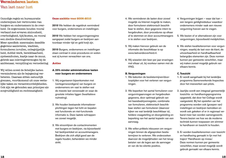 Meer specifiek: meermalen dezelfde gegevens aanleveren, wachten, formulieren invullen, onbegrijpelijkheid, dubbel werk, bereikbaarheid, systeemfouten, kastje naar de muur, gebrek aan