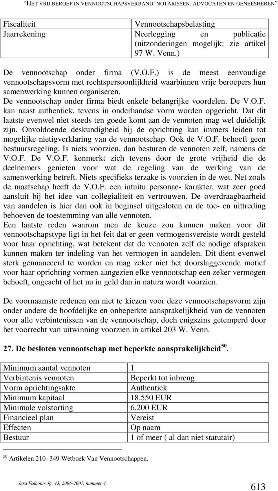 De vennootschap onder firma biedt enkele belangrijke voordelen. De V.O.F. kan naast authentiek, tevens in onderhandse vorm worden opgericht.