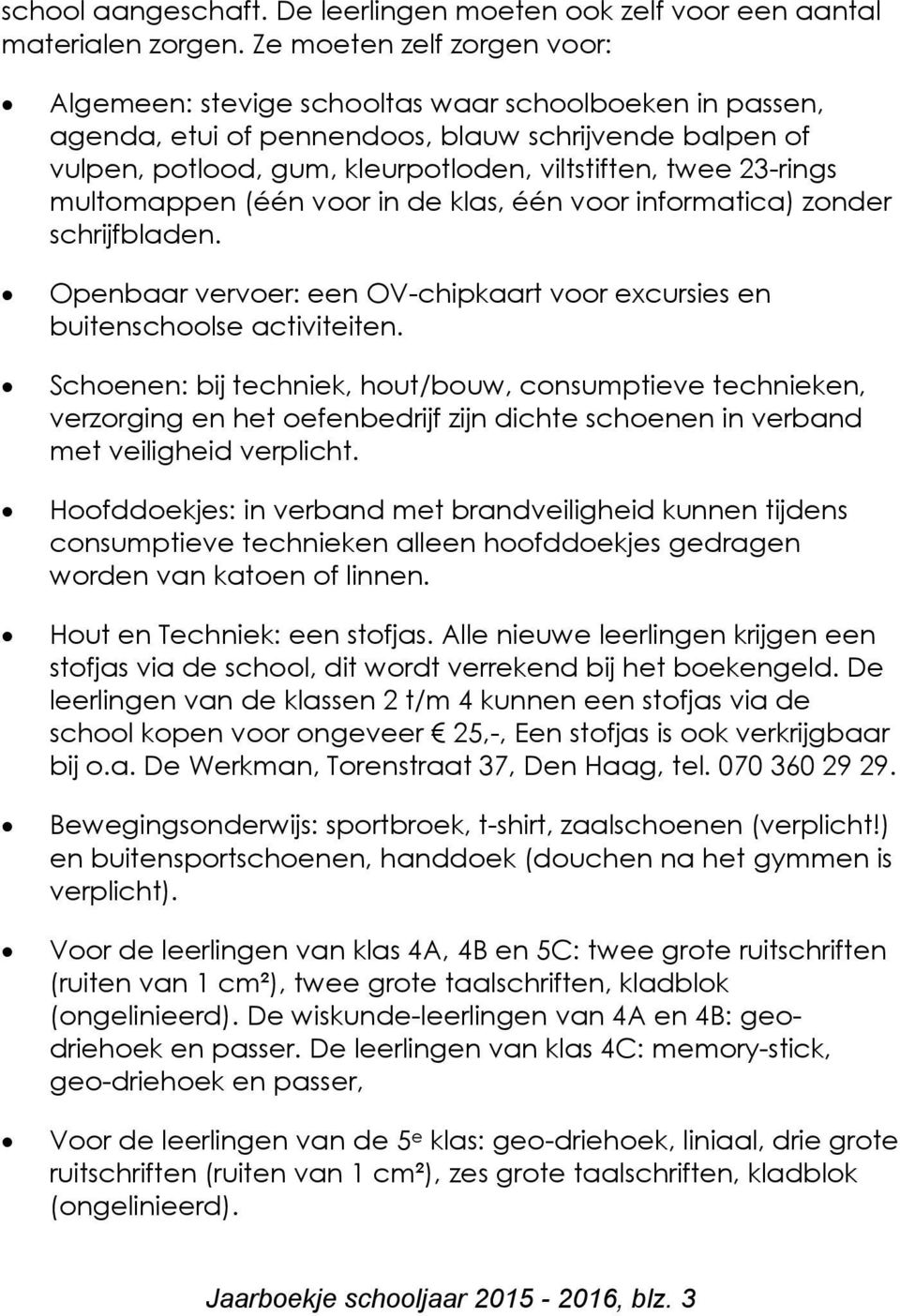 23-rings multomappen (één voor in de klas, één voor informatica) zonder schrijfbladen. Openbaar vervoer: een OV-chipkaart voor excursies en buitenschoolse activiteiten.