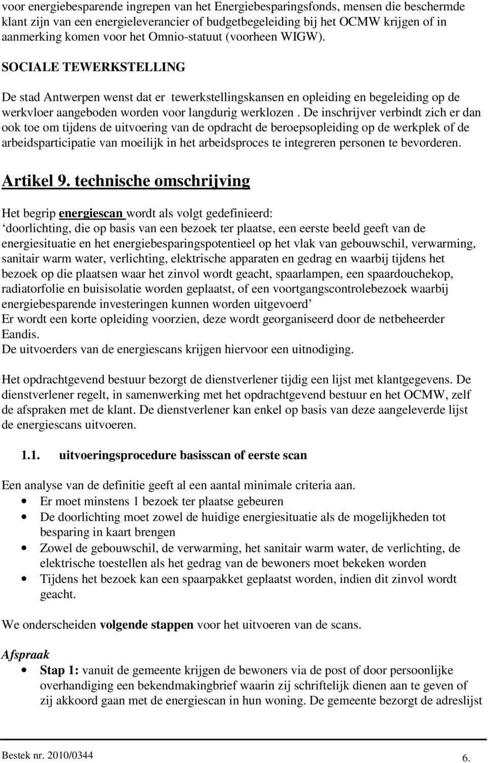 De inschrijver verbindt zich er dan ook toe om tijdens de uitvoering van de opdracht de beroepsopleiding op de werkplek of de arbeidsparticipatie van moeilijk in het arbeidsproces te integreren