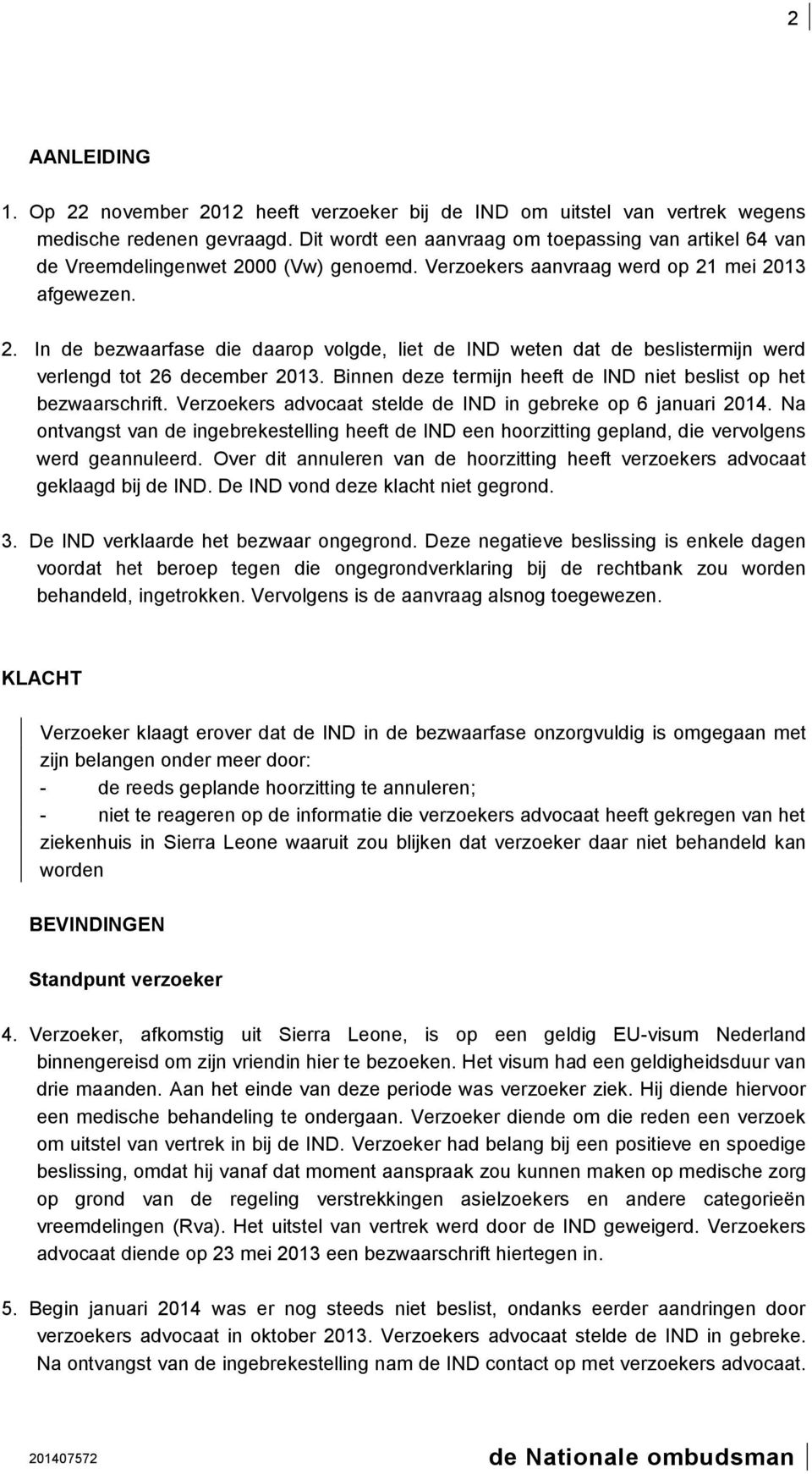 Binnen deze termijn heeft de IND niet beslist op het bezwaarschrift. Verzoekers advocaat stelde de IND in gebreke op 6 januari 2014.