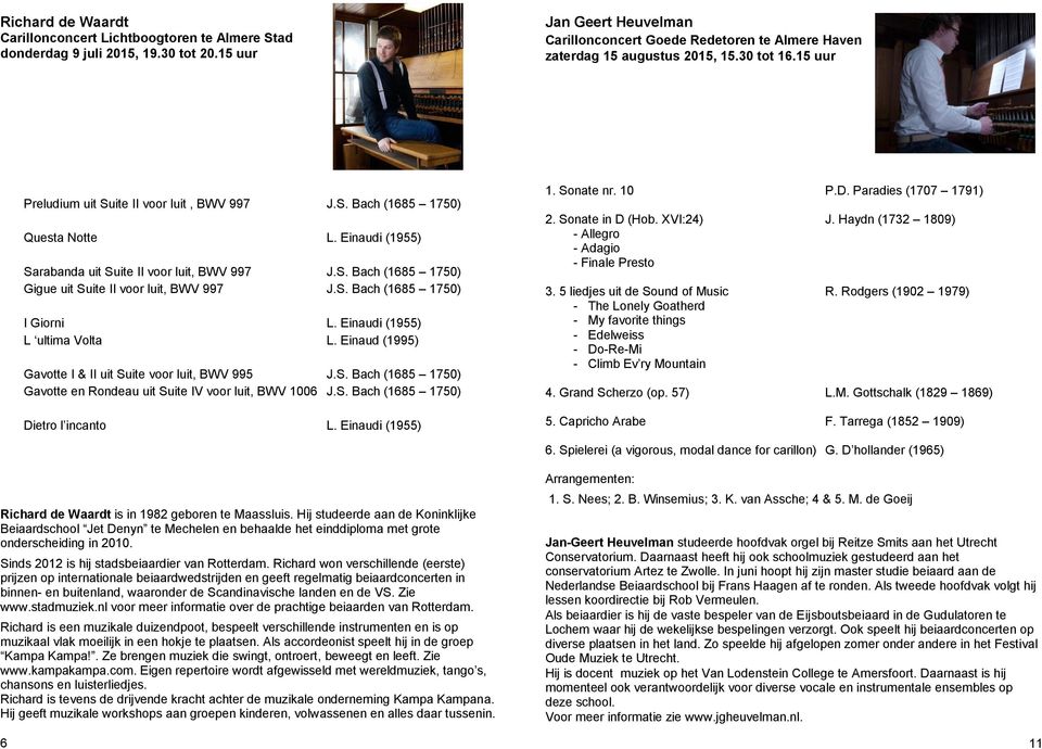 S. Bach (1685 1750) I Giorni L. Einaudi (1955) L ultima Volta L. Einaud (1995) Gavotte I & II uit Suite voor luit, BWV 995 J.S. Bach (1685 1750) Gavotte en Rondeau uit Suite IV voor luit, BWV 1006 J.