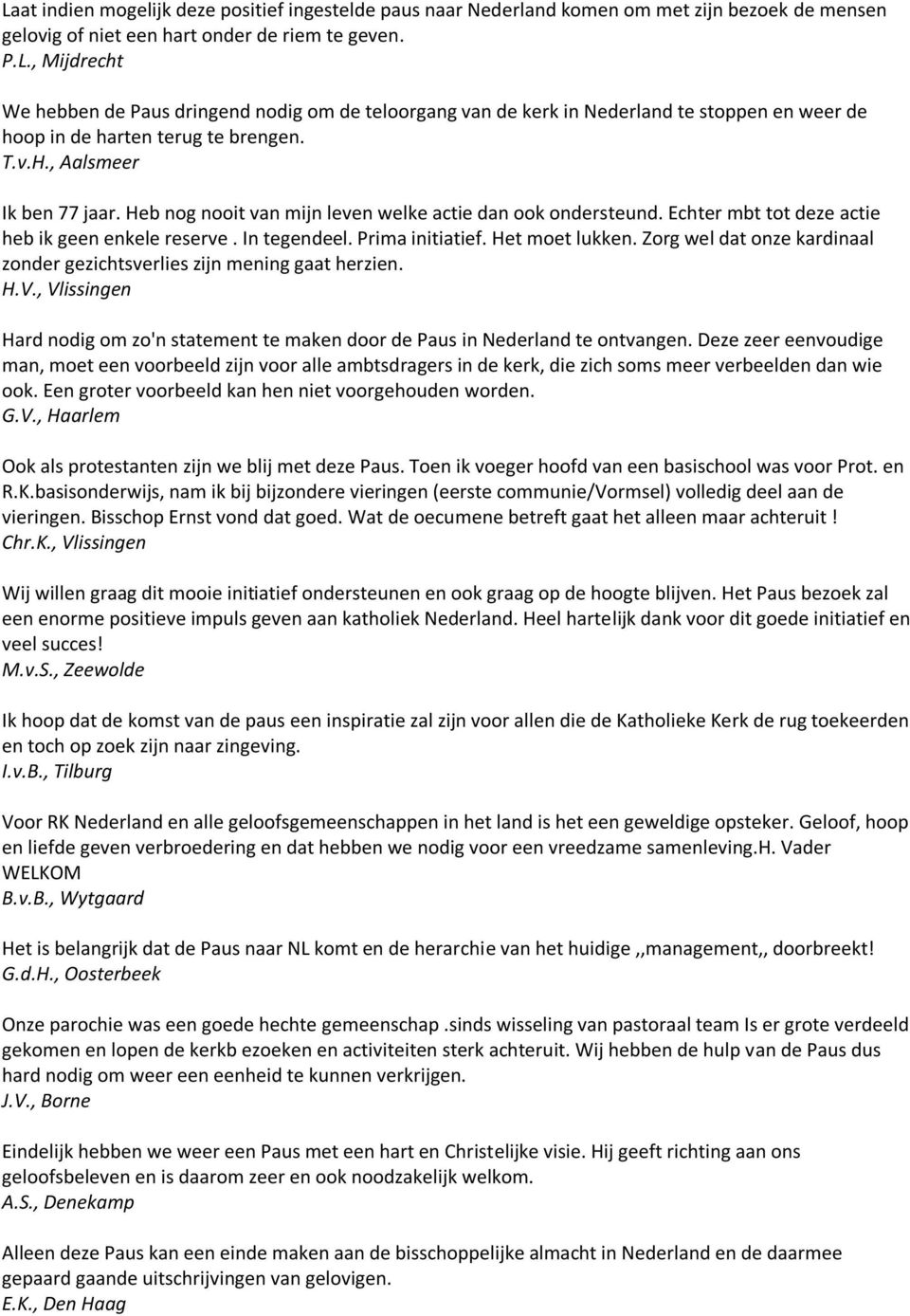 Zorg wel dat onze kardinaal zonder gezichtsverlies zijn mening gaat herzien. H.V., Vlissingen Hard nodig om zo'n statement te maken door de Paus in Nederland te ontvangen.