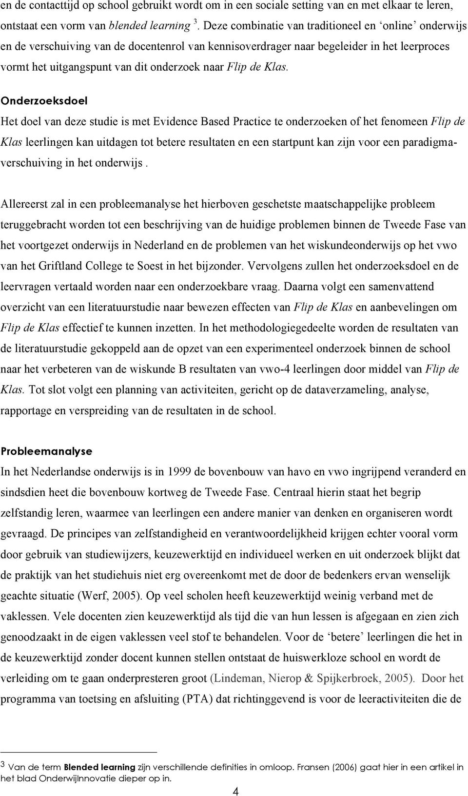 Klas. Onderzoeksdoel Het doel van deze studie is met Evidence Based Practice te onderzoeken of het fenomeen Flip de Klas leerlingen kan uitdagen tot betere resultaten en een startpunt kan zijn voor