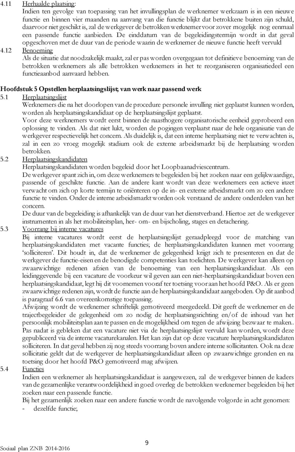 De einddatum van de begeleidingstermijn wordt in dat geval opgeschoven met de duur van de periode waarin de werknemer de nieuwe functie heeft vervuld 4.