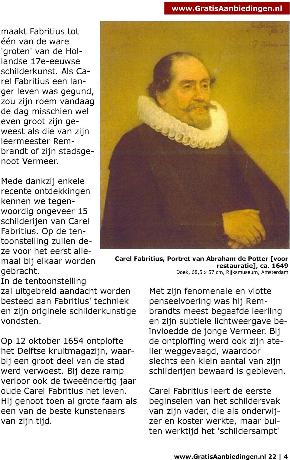 Mede dankzij enkele recente ontdekkingen kennen we tegenwoordig ongeveer 15 schilderijen van Carel Fabritius. Op de tentoonstelling zullen deze voor het eerst allemaal bij elkaar worden gebracht.