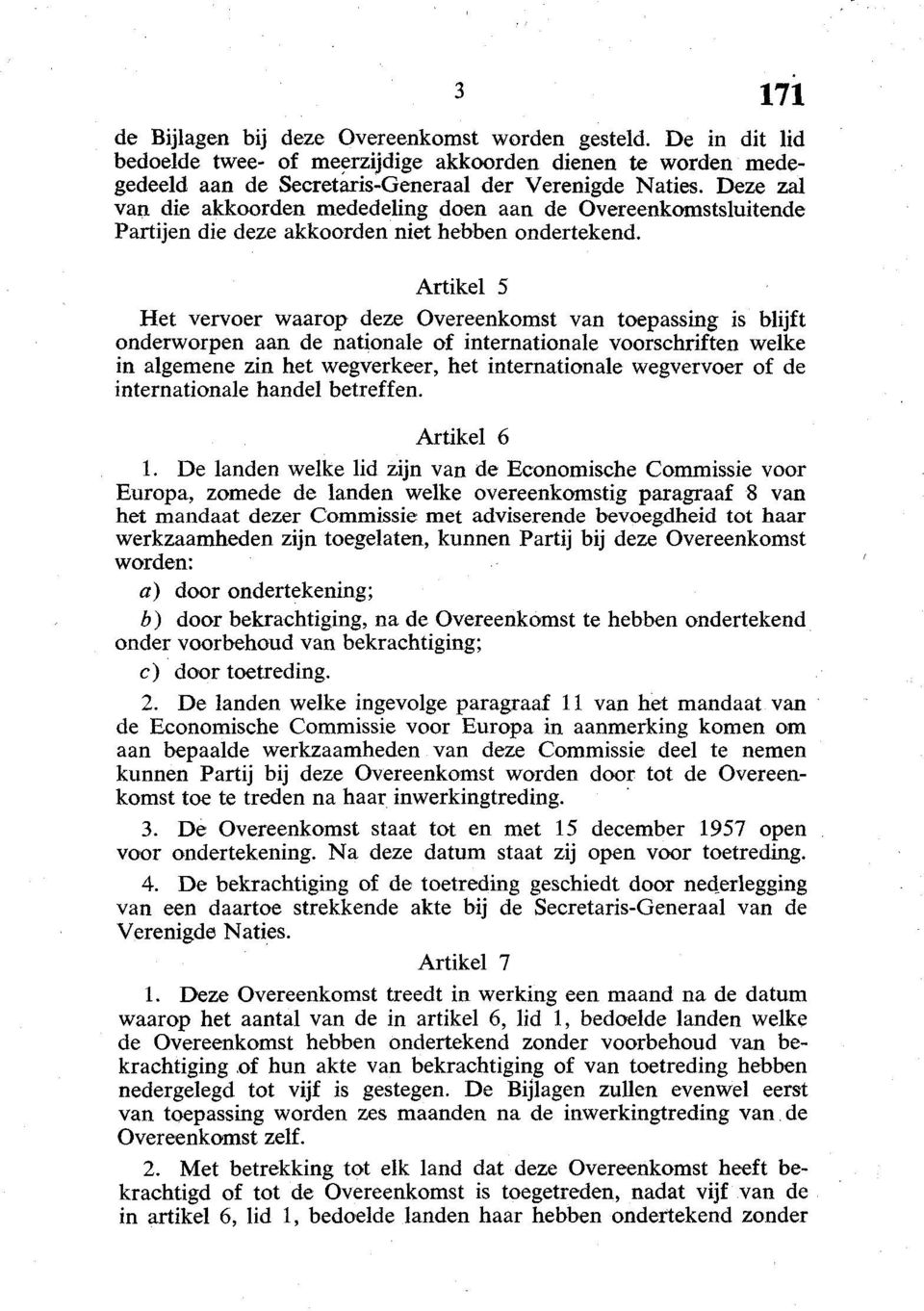 Artikel 5 Het vervoer waarop deze Overeenkomst van toepassing is blijft onderworpen aan de nationale of internationale voorschriften welke in algemene zin het wegverkeer, het internationale