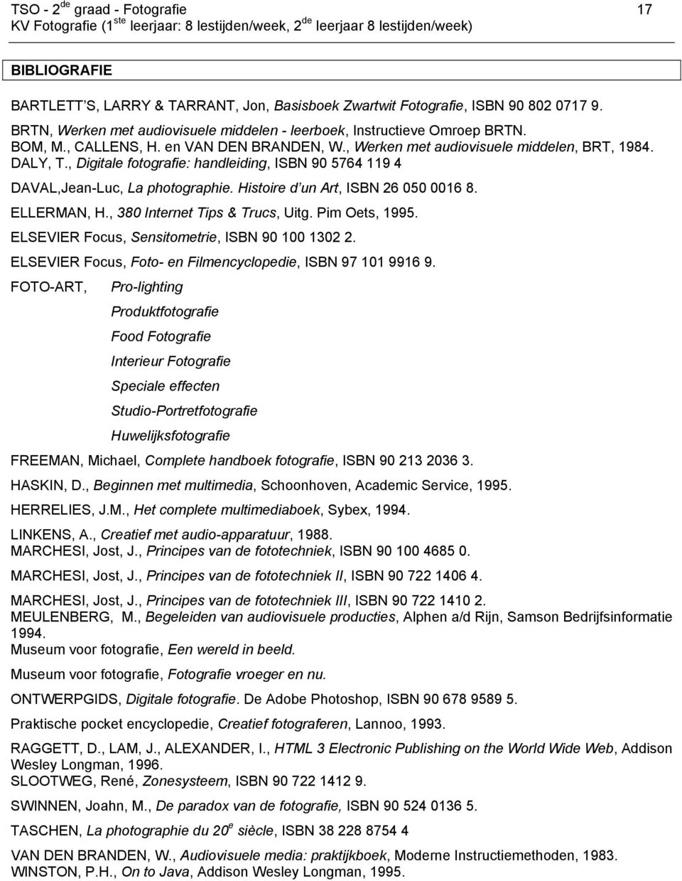 , Digitale fotografie: handleiding, ISBN 90 5764 119 4 DAVAL,Jean-Luc, La photographie. Histoire d un Art, ISBN 26 050 0016 8. ELLERMAN, H., 380 Internet Tips & Trucs, Uitg. Pim Oets, 1995.