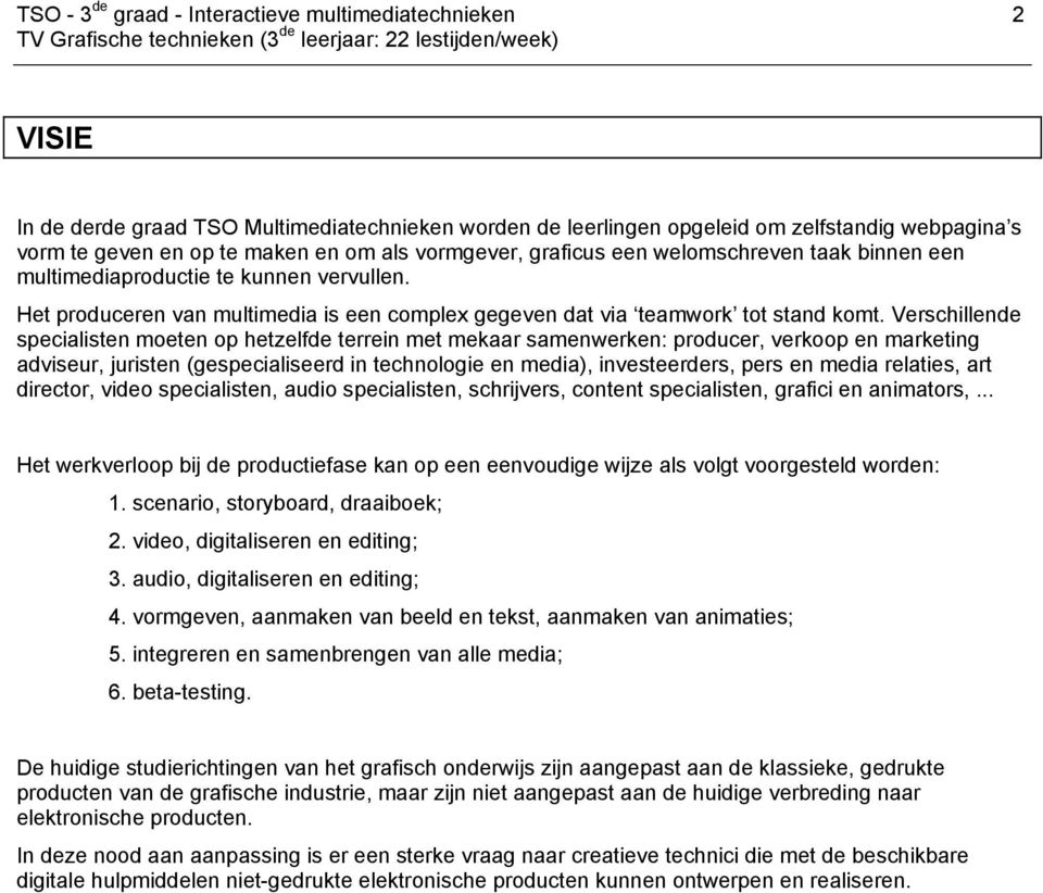 Verschillende specialisten moeten op hetzelfde terrein met mekaar samenwerken: producer, verkoop en marketing adviseur, juristen (gespecialiseerd in technologie en media), investeerders, pers en