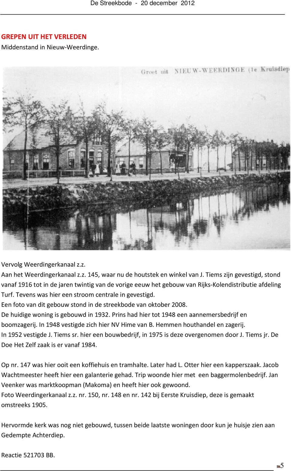 Een foto van dit gebouw stond in de streekbode van oktober 2008. De huidige woning is gebouwd in 1932. Prins had hier tot 1948 een aannemersbedrijf en boomzagerij.