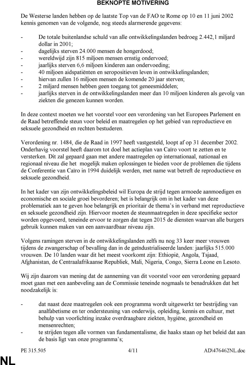 000 mensen de hongerdood; - wereldwijd zijn 815 miljoen mensen ernstig ondervoed; - jaarlijks sterven 6,6 miljoen kinderen aan ondervoeding; - 40 miljoen aidspatiënten en seropositieven leven in